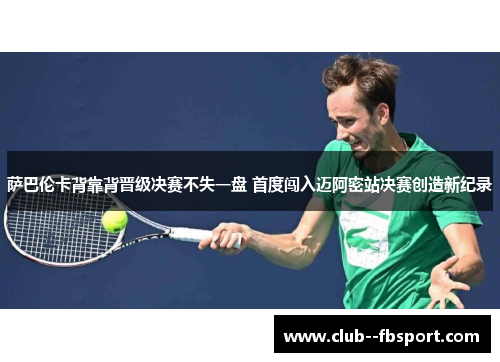 萨巴伦卡背靠背晋级决赛不失一盘 首度闯入迈阿密站决赛创造新纪录