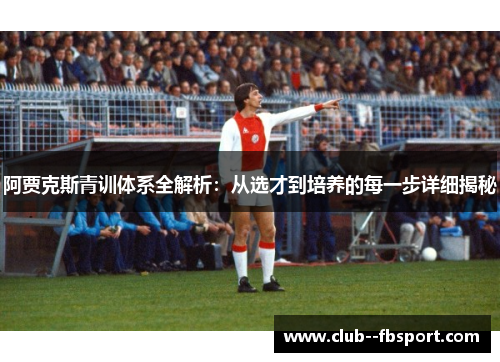 阿贾克斯青训体系全解析：从选才到培养的每一步详细揭秘