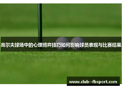 高尔夫球场中的心理博弈技巧如何影响球员表现与比赛结果