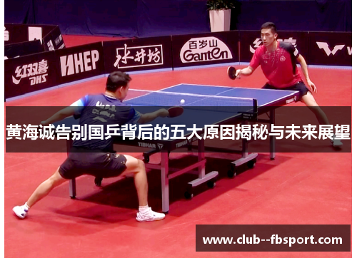 黄海诚告别国乒背后的五大原因揭秘与未来展望