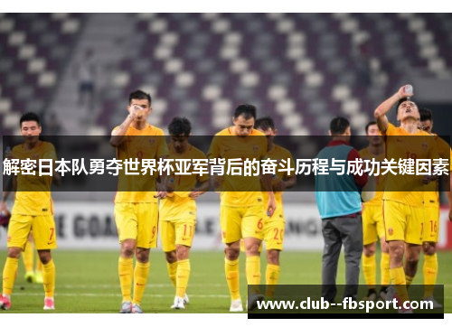 解密日本队勇夺世界杯亚军背后的奋斗历程与成功关键因素