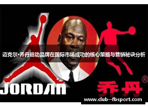 迈克尔·乔丹运动品牌在国际市场成功的核心策略与营销秘诀分析