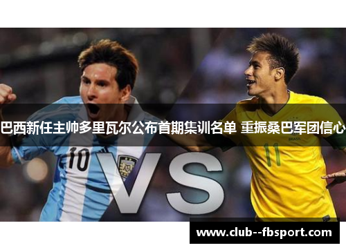 巴西新任主帅多里瓦尔公布首期集训名单 重振桑巴军团信心