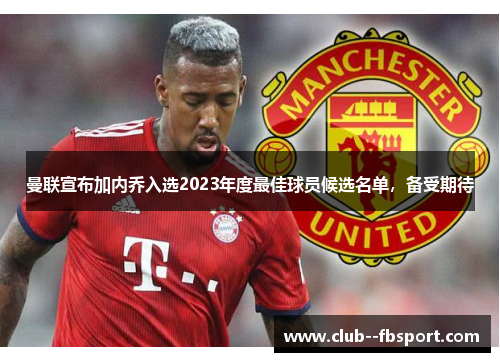 曼联宣布加内乔入选2023年度最佳球员候选名单，备受期待