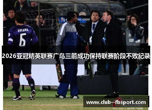 2026亚冠精英联赛广岛三箭成功保持联赛阶段不败纪录
