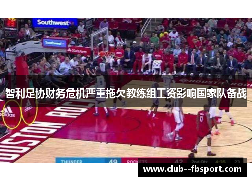 智利足协财务危机严重拖欠教练组工资影响国家队备战